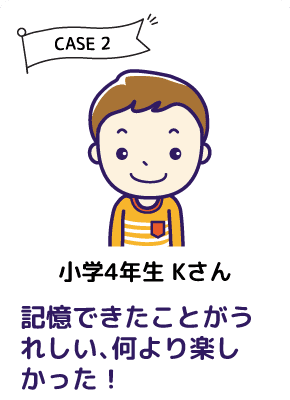 CASE2 小学４年生 Kさん 記憶できたことがうれしい、何より楽しかった！