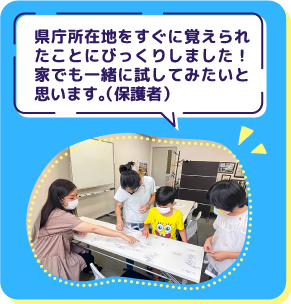 県庁所在地をすぐに覚えられ たことにびっくりしました! 家でも一緒に試してみたいと 思います(。保護者)